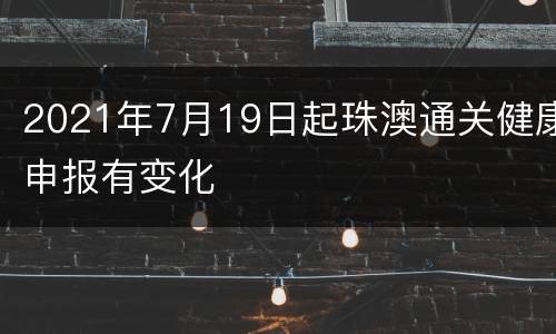 2021年7月19日起珠澳通关健康申报有变化