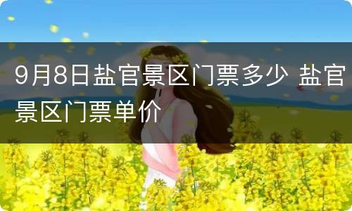 9月8日盐官景区门票多少 盐官景区门票单价