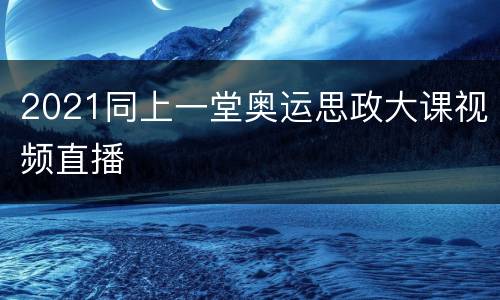 2021同上一堂奥运思政大课视频直播