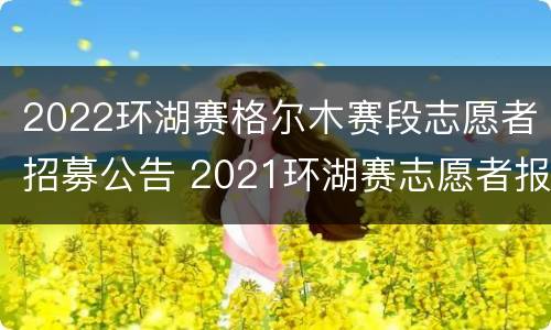 2022环湖赛格尔木赛段志愿者招募公告 2021环湖赛志愿者报名