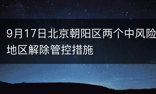 9月17日北京朝阳区两个中风险地区解除管控措施