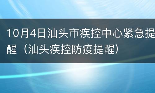 10月4日汕头市疾控中心紧急提醒（汕头疾控防疫提醒）