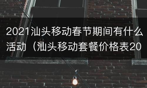 2021汕头移动春节期间有什么活动（汕头移动套餐价格表2021）