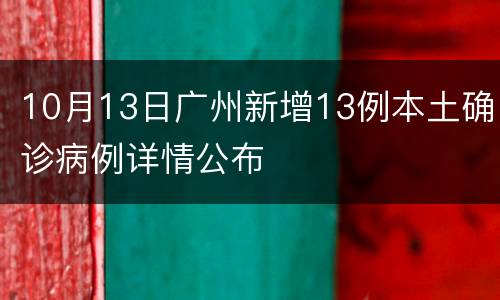 10月13日广州新增13例本土确诊病例详情公布