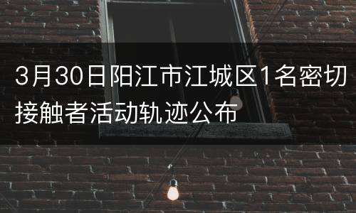 3月30日阳江市江城区1名密切接触者活动轨迹公布
