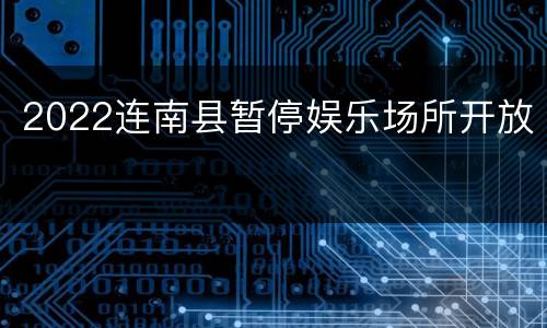 2022连南县暂停娱乐场所开放
