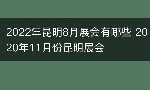 2022年昆明8月展会有哪些 2020年11月份昆明展会