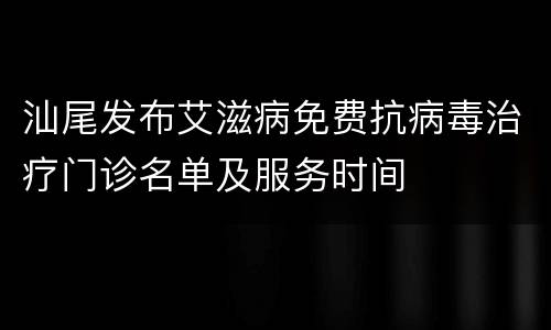 汕尾发布艾滋病免费抗病毒治疗门诊名单及服务时间