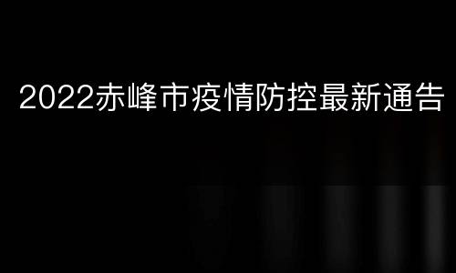 2022赤峰市疫情防控最新通告