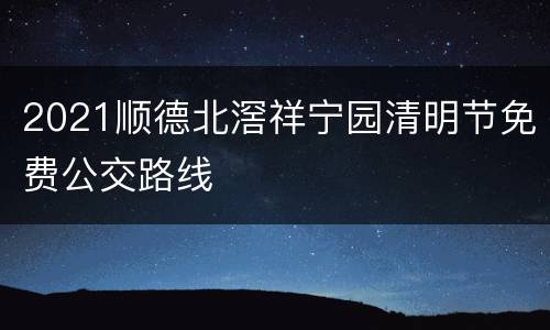2021顺德北滘祥宁园清明节免费公交路线