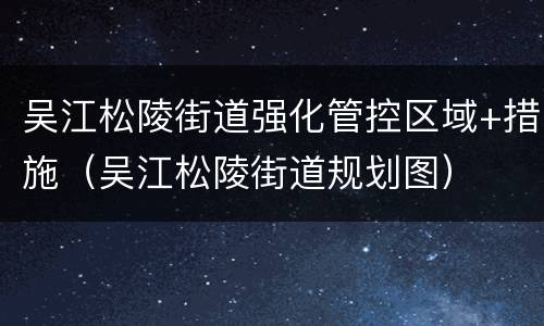 吴江松陵街道强化管控区域+措施（吴江松陵街道规划图）