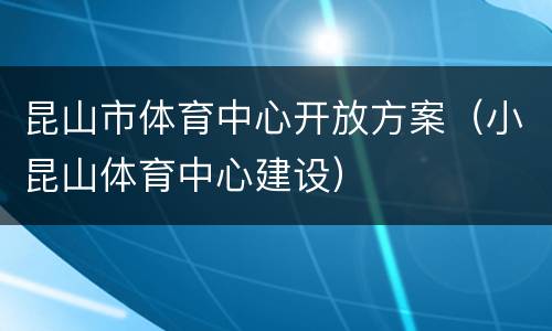 昆山市体育中心开放方案（小昆山体育中心建设）