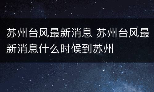苏州台风最新消息 苏州台风最新消息什么时候到苏州