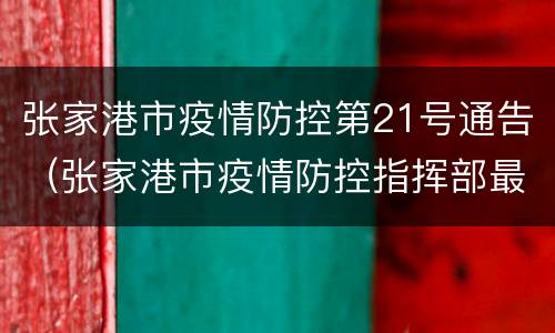 张家港市疫情防控第21号通告（张家港市疫情防控指挥部最新文件）