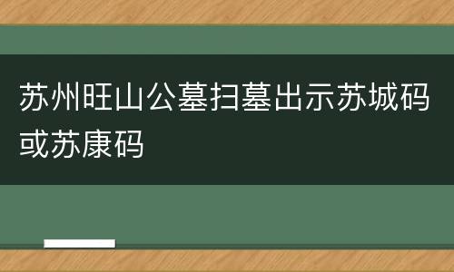苏州旺山公墓扫墓出示苏城码或苏康码