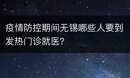 疫情防控期间无锡哪些人要到发热门诊就医？