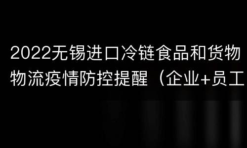 2022无锡进口冷链食品和货物物流疫情防控提醒（企业+员工+消费者）