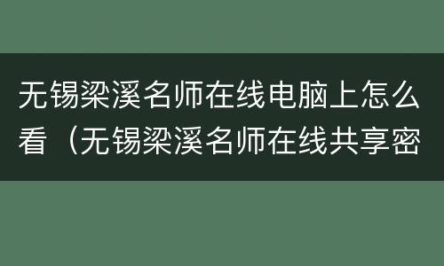 无锡梁溪名师在线电脑上怎么看（无锡梁溪名师在线共享密码）