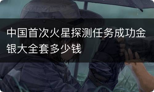 中国首次火星探测任务成功金银大全套多少钱