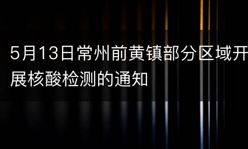 5月13日常州前黄镇部分区域开展核酸检测的通知