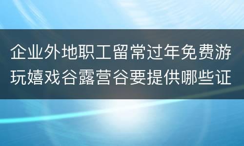 企业外地职工留常过年免费游玩嬉戏谷露营谷要提供哪些证件