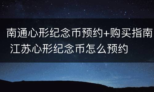 南通心形纪念币预约+购买指南 江苏心形纪念币怎么预约