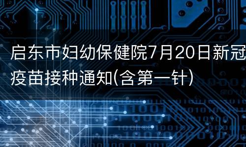 启东市妇幼保健院7月20日新冠疫苗接种通知(含第一针)