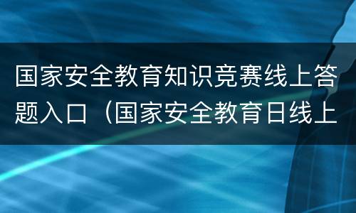 国家安全教育知识竞赛线上答题入口（国家安全教育日线上知识竞赛）