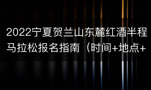 2022宁夏贺兰山东麓红酒半程马拉松报名指南（时间+地点+费用）