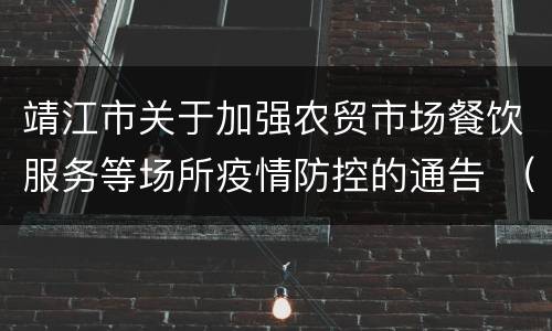 靖江市关于加强农贸市场餐饮服务等场所疫情防控的通告 （第4号）