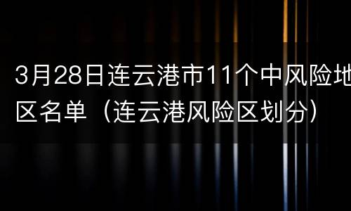 3月28日连云港市11个中风险地区名单（连云港风险区划分）