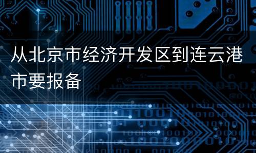 从北京市经济开发区到连云港市要报备