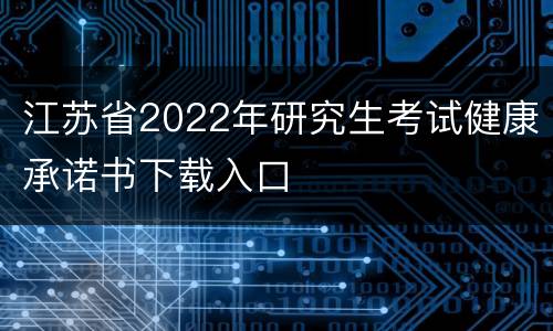江苏省2022年研究生考试健康承诺书下载入口