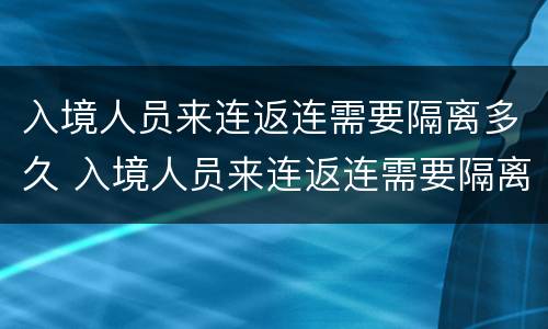 入境人员来连返连需要隔离多久 入境人员来连返连需要隔离多久才能回家