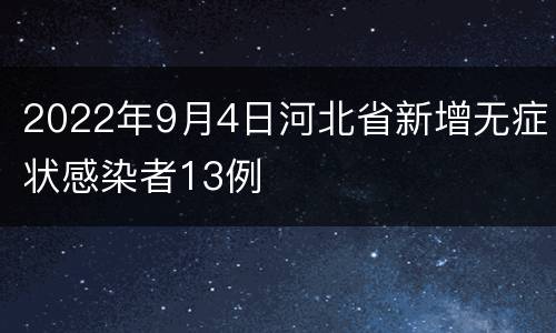 2022年9月4日河北省新增无症状感染者13例