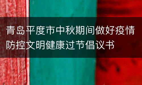 青岛平度市中秋期间做好疫情防控文明健康过节倡议书