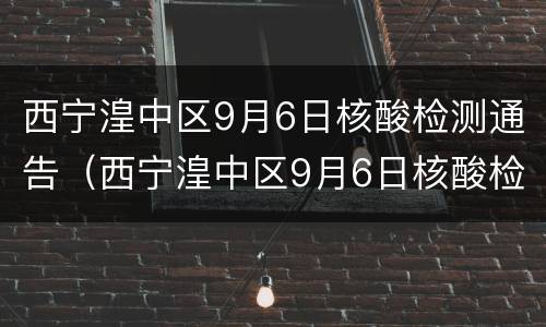 西宁湟中区9月6日核酸检测通告（西宁湟中区9月6日核酸检测通告书）