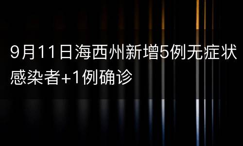 9月11日海西州新增5例无症状感染者+1例确诊