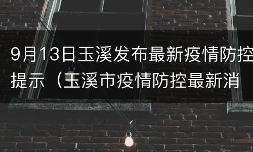 9月13日玉溪发布最新疫情防控提示（玉溪市疫情防控最新消息）