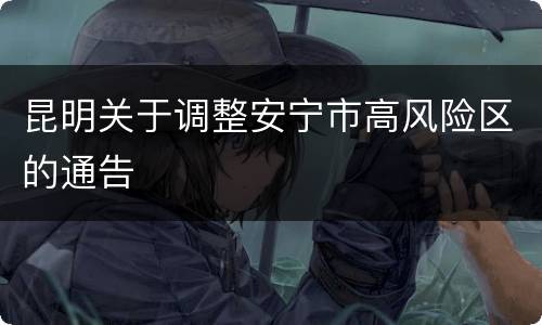 昆明关于调整安宁市高风险区的通告