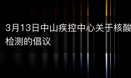 3月13日中山疾控中心关于核酸检测的倡议