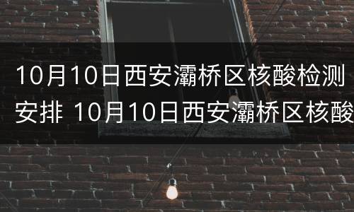 10月10日西安灞桥区核酸检测安排 10月10日西安灞桥区核酸检测安排最新