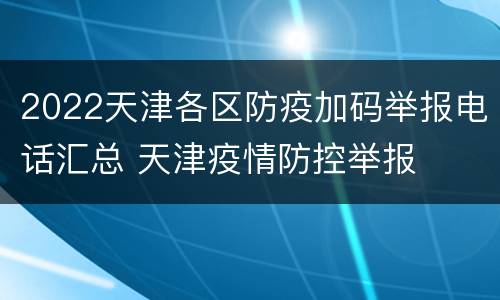 2022天津各区防疫加码举报电话汇总 天津疫情防控举报