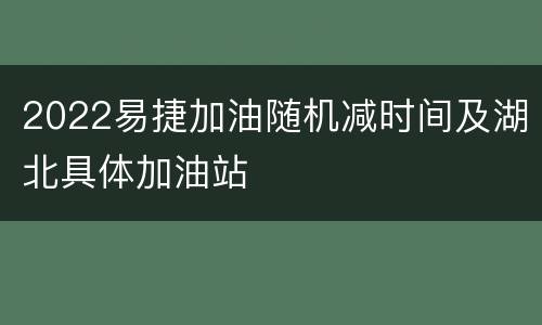 2022易捷加油随机减时间及湖北具体加油站