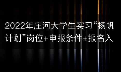 2022年庄河大学生实习“扬帆计划”岗位+申报条件+报名入口