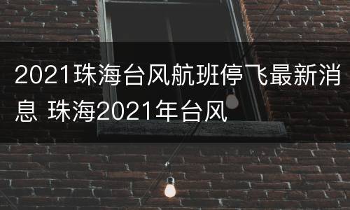 2021珠海台风航班停飞最新消息 珠海2021年台风