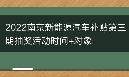 2022南京新能源汽车补贴第三期抽奖活动时间+对象