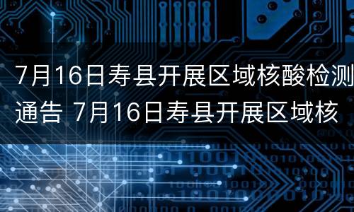 7月16日寿县开展区域核酸检测通告 7月16日寿县开展区域核酸检测通告会议