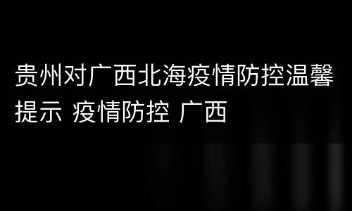 贵州对广西北海疫情防控温馨提示 疫情防控 广西