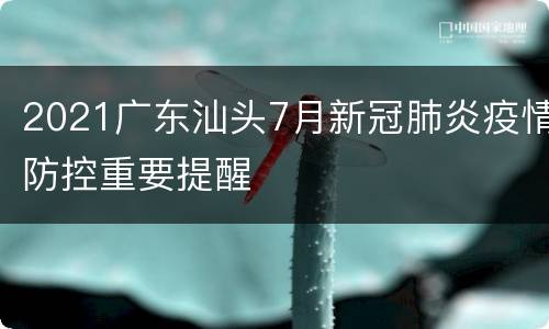 2021广东汕头7月新冠肺炎疫情防控重要提醒